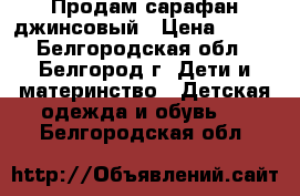 Продам сарафан джинсовый › Цена ­ 250 - Белгородская обл., Белгород г. Дети и материнство » Детская одежда и обувь   . Белгородская обл.